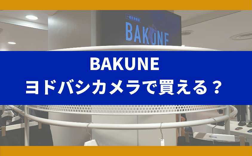 BAKUNEヨドバシカメラで売ってる